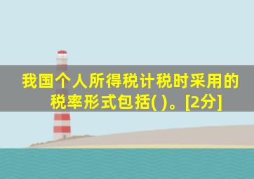 我国个人所得税计税时采用的税率形式包括( )。[2分]